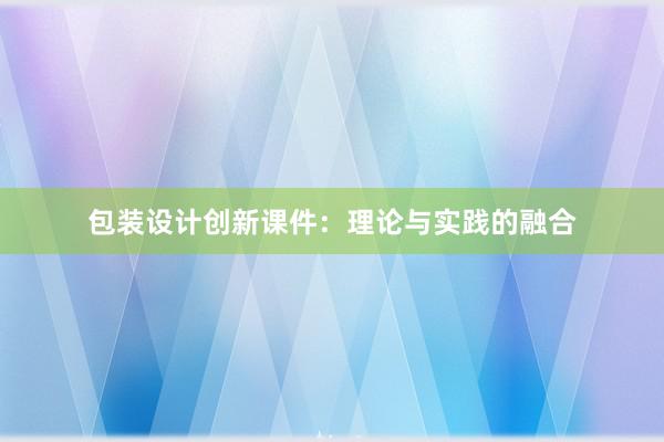 包装设计创新课件：理论与实践的融合