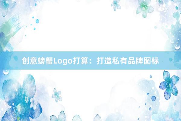 创意螃蟹Logo打算：打造私有品牌图标