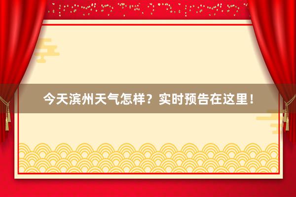 今天滨州天气怎样？实时预告在这里！